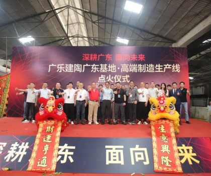 深耕廣東，面向未來！廣樂建陶集團清遠基地，順利點火！