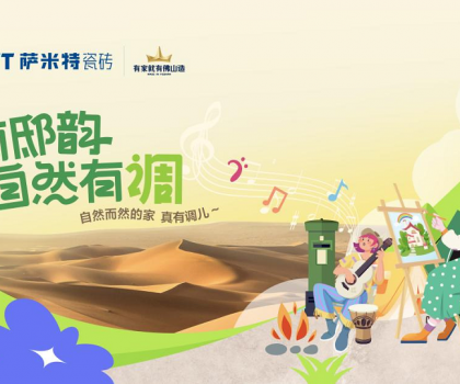 薩米特“家有邸韻·自然有調(diào)”精彩收官!瓷磚與藝術(shù)的碰撞互融，自然有格調(diào)！