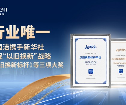 新華社點(diǎn)贊，行業(yè)唯一！恒潔攜手新華社推進(jìn)國貨煥新，榮膺“以舊換新”標(biāo)桿
