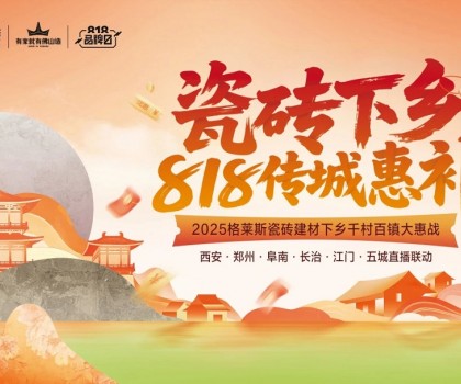“瓷磚下鄉(xiāng) 818傳城惠補(bǔ)”圓滿收官，千村百鎮(zhèn)戰(zhàn)略釋放建材行業(yè)下沉新動(dòng)能